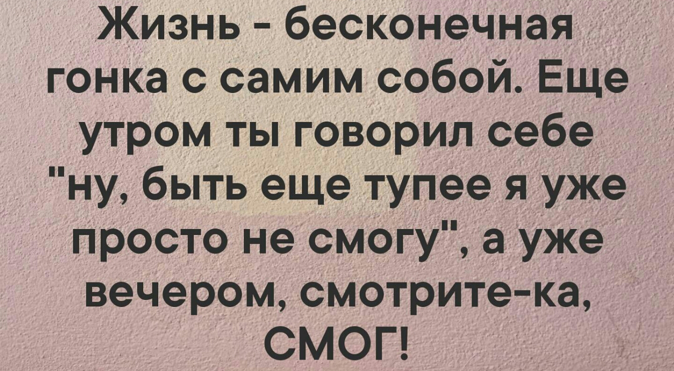 Жизнь бесконечная гонка с самим собой Еще утром ты говорил себе ну быть еще тупее я уже просто не смогу а Уже вечером смотрите ка СМОГ