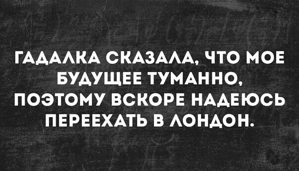 ГААААКА СКАЗААА ЧТО МОЕ БУАУЩЕЕ ТУМАННО ПОЭТОМУ ВСКОРЕ НАДЕЮСЬ ПЕРЕЕХАТЬ В АОНАОН