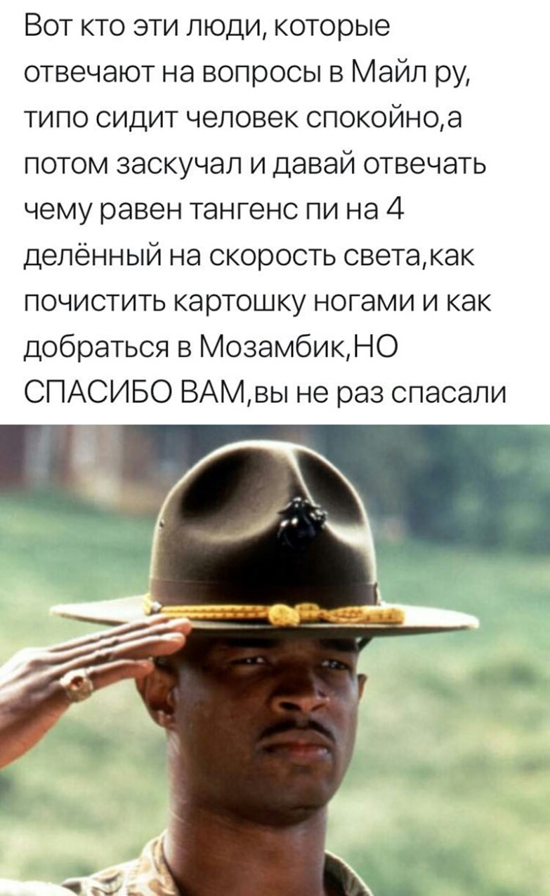 Вот кто эти люди которые отвечают на вопросы в Майл ру типо сидит человек спокойное потом заскучал и давай отвечать чему равен тангенс пи на 4 деленный на скорость светакак почистить картошку ногами и как добраться в МозамбикНО СПАСИБО ВАМвы не раз спасали 7