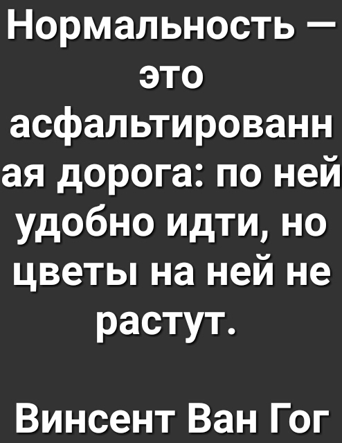 Нормальность это асфальтированн ая дорога по ней удобно идти но цветы на ней не растут Винсент Ван Гог