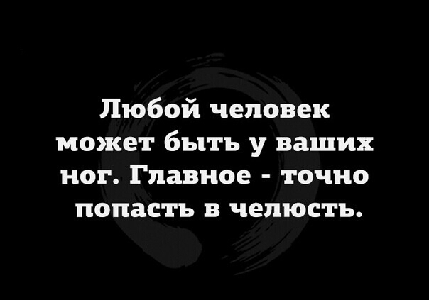Любой человек может быть у ваших ног Главное точно попасть в челюсть