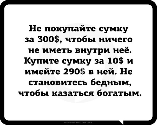 Не покупайте сумку за 300 чтобы ничего не иметь внутри неё Купите сумку за 10 и имейте 290 в ней Не становитесь бедным чтобы казаться богатым