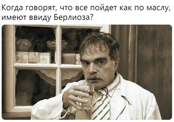 Когда ГОВОРЯТ ЧТО все пойдет как ПО маслу имеют ввиду Берлиоза