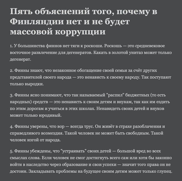 Пять объяснений того почему в Финляндии нет и не будет массовой коррупции в у большинства финнов нет тяги к роскоши Роскошь ово средневековое восточное развлечение для девенеравов Какать в шлшпй уита может только иевенервт г Финны знвт что незаконное обогнщепие своей семьи зв счеч двутх представителей своего народа это ненависгь к своему народу твк посгупат только выродки 3 Финны ясип понимают что