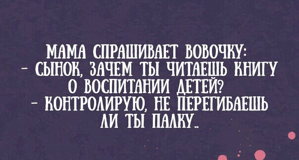 МАМА СПРНШИВАЕТ ВОБОЧКУ СЫНОН ЗАЧЕМ ТЫ ЧИТАЕШЬ КНИГУ 0 ВОСПИТАНИИ ДЕТЕЙ КОНТРОАИРУЮ НЕ ПЕРЕГИБАЕШЬ АИ ТЫ ЦМШ