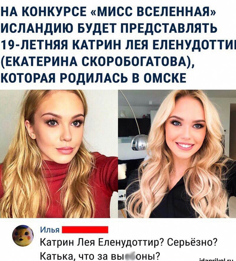 НА КОНКУРСЕ МИСС ВСЕЛЕННАЯ ИСЛАНДИЮ БУДЕТ ПРЕДСТАВЛЯТЬ 19 ЛЕТНЯЯ КАТРИН ЛЕЯ ЕЛЕНУДОТТИ ЕКАТЕРИНА СКОРОБОГАТОВА КОТОРАЯ РОДИЛАСЬ В ОМСКЕ Илья Катрин Лея Еленудоттир Серьёзно Катька что за вые оны _