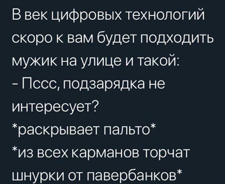 В век цифровых технологий скоро к вам будет подходить мужик на улице и такой Пссс подзарядка не интересует раскрывает пальто из всех карманов торчат шнурки от павербанков