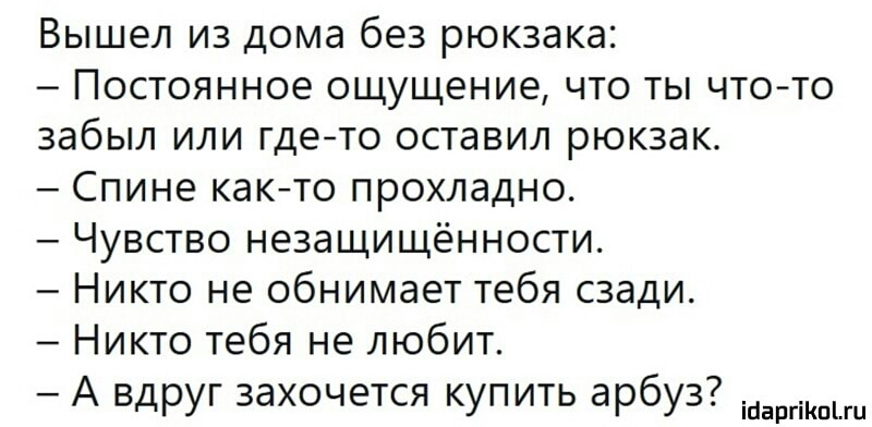 Вышел из дома без рюкзака Постоянное ощущение что ты что то забыл или гдето оставил рюкзак Спине както прохладно Чувство незащищенности Никто не обнимает тебя сзади Никто тебя не любит А вдруг захочется купить арбуз ійаргіКпіш