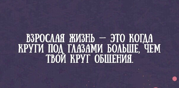 ВЗРОСМШ ЖИЗНЬ _ ЭТО БОШ КРУГИ ПОА ГМЗАМИ БОАЬШЕ ЧЕМ ТВОИ КРУГ ОБЩЕНИЯ