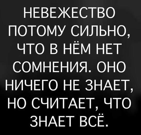 НЕВЕЖЕСТВО ПОТОМУ СИЛЬНО ЧТО В НЕМ НЕТ СОМНЕНИЯ ОНО НИЧЕГО НЕ ЗНАЕТ НО СЧИТАЕТ ЧТО ЗНАЕТ ВСЁ