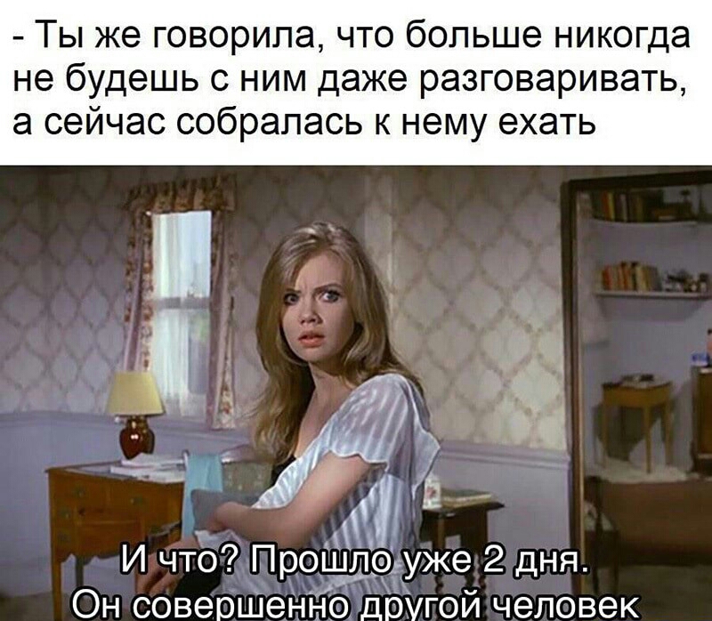 Ты же говорила что больше никогда не будешь с ним даже разговаривать а сейчас собралась к нему ехать Ё И что ПроШло уже 2 дня Он соверШеННо другой человек