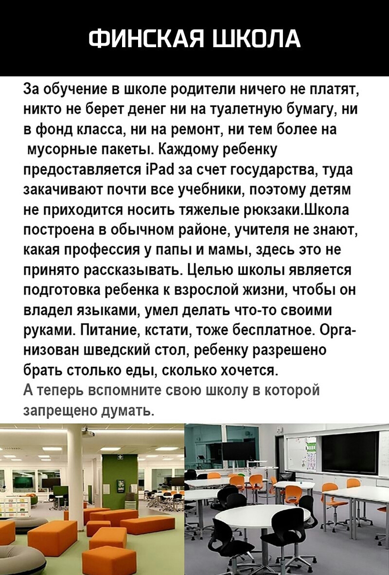 ФИНСКАЯ ШКОЛА За обучение в школе родители ничего не платят никто не берет денег ни на туалетную бумагу ни в фонд класса ни на ремонт ни тем более на мусорные пакеты Каждому ребенку предоставляется іРаа за счет государства туда закачивают почти все учебники поэтому детям не приходится носить тяжелые рюкзакиШкола построена в обычном районе учителя не знают какая профессия у папы и мамы здесь это не