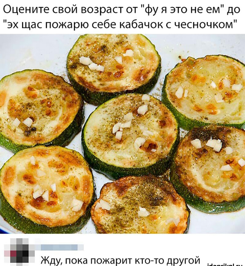 Оцените свой возраст от фу я это не ем до эх щас пожарю себе кабачок с чесночком __ ддтй Жду ПОКд ПОЖЗРИТ КТО ТО дрУГОЙ