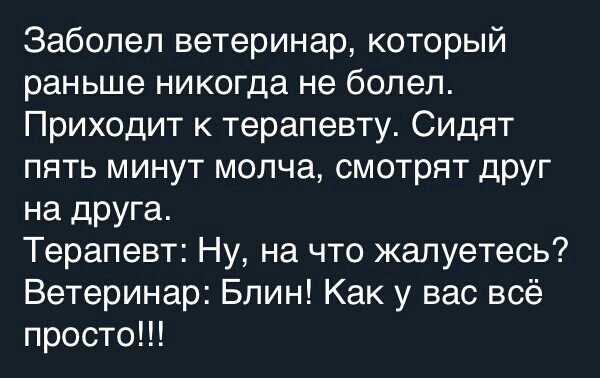 Заболел ветеринар который раньше никогда не болел Приходит к терапевту Сидят пять минут молча смотрят друг на друга Терапевт Ну на что жалуетесь Ветеринар Блин Как у вас всё просто