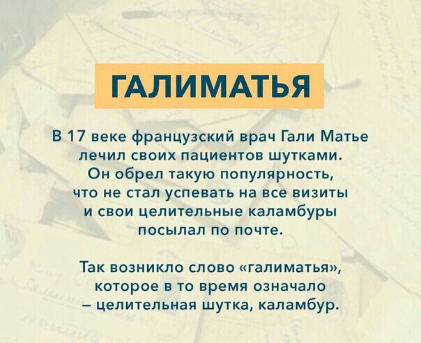 В 17 веке французский врач Гали Матье лечил своих пациентов шутками Он обрел такую популярность ЧТО не СТЭП успевать На все ЕИЗИТЫ и свои целительные каламбуры посылал по почте Так возникло слово галиматья которое в то время означало цепитепьная шутка каламбур