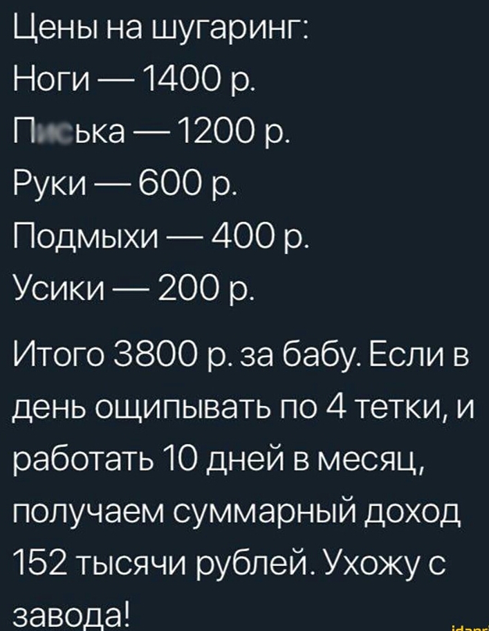 Цены на шугаринг Ноги 1400 р Пн ька 200 р Руки 600 р Подмыхи 400 р Усики 200 р Итого 3800 р за бабу Если в день ощипывать по 4 тетки и работать 10 дней в месяц получаем суммарный доход 152 тысячи рублей Ухожу с завода и
