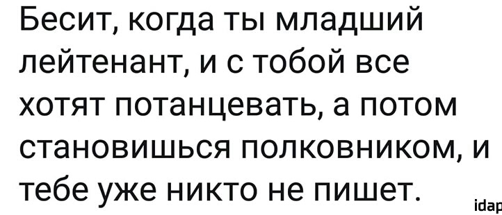 Бесит когда ты младший лейтенант и с тобой все хотят потанцевать а потом становишься полковником и тебе уже никто не пишет Шар
