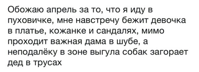 Обожаю апрель за то что я иду в пуховичке мне навстречу бежит девочка в платье кожанке и сандалях мимо проходит важная дама в шубе а неподалёку в зоне выгула собак загорает дед в трусах