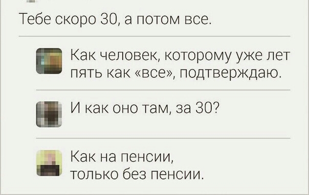 Тебе скоро 30 а потом все Как человек которому уже лет пять как все подтверждаю И как оно там за 30 _ _д Как на пенсии только без пенсии