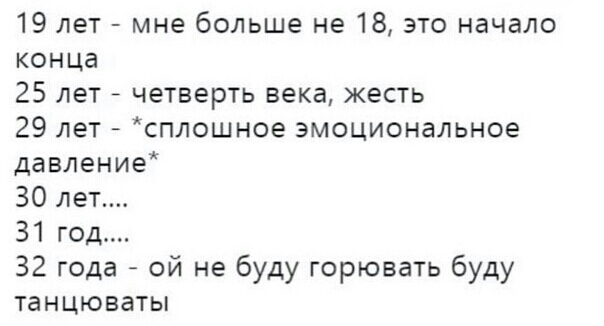 19 лет мне больше не 18 это начало конца 25 лет четверть века жесть 29 лет сплошное эмоциональное давление 30 лет 31 год 32 года ой не буду горювать буду танцюваты