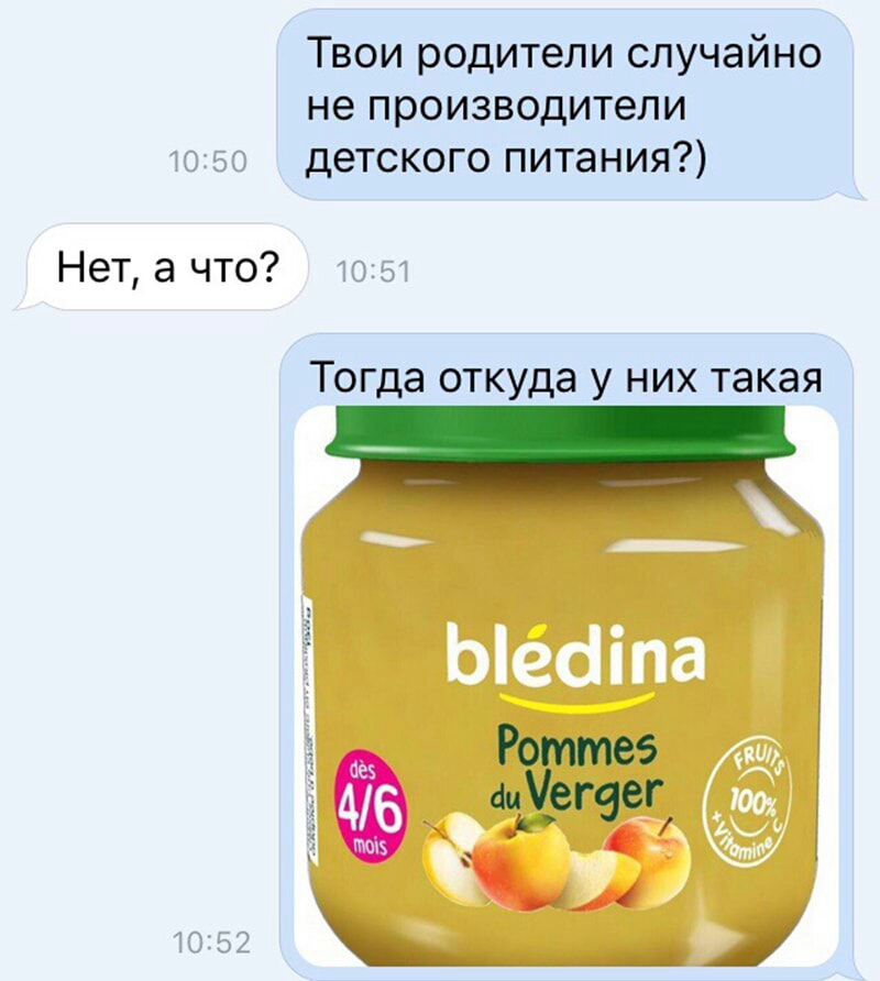 Твои родители случайно не производители детского питания Нет а что Тогда откуда У НИХ такая Роттеэ ци__ег9ег