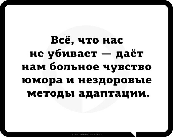 Всё что нас не убивает даёт нам больное чувство юмора и нездоровые методы адаптации