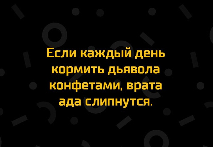 О Если кёждый день коржмить дьявола конфетами враз ада пнутся _ і _ П _