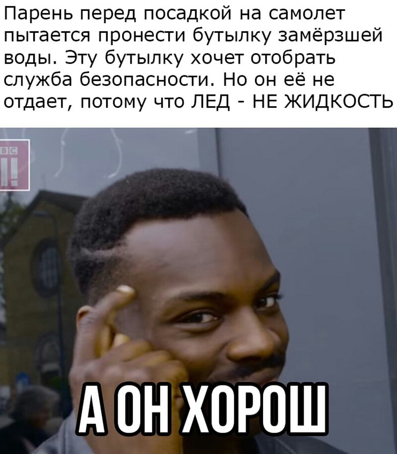 Парень перед посадкой на самолет пытается пронести бутылку замёрзшей воды Эту бутылку хочет отобрать служба безопасности Но он её не отдает потому что ЛЕД НЕ ЖИДКОСТЬ А он ХПРПШ