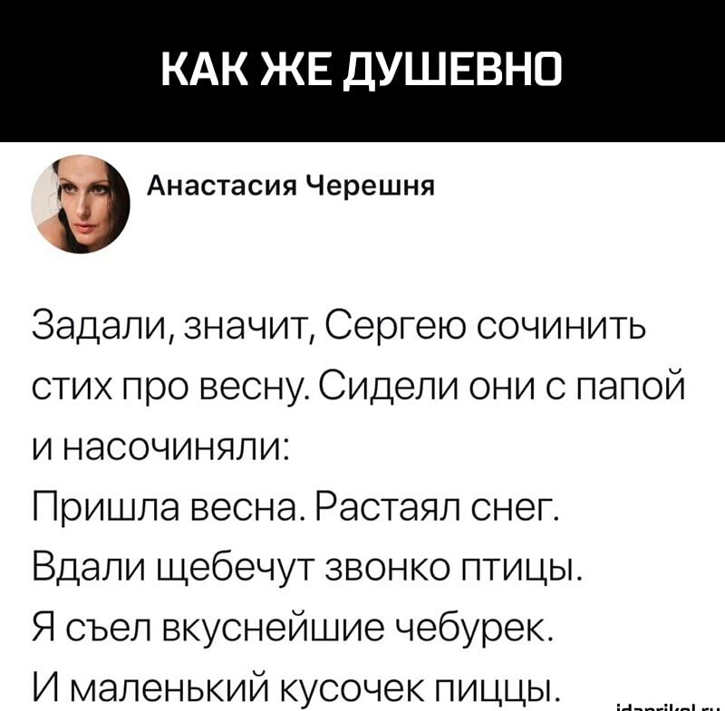 КАК ЖЕ ДУШЕВНО Анастасия Черешня Задали значит Сергею сочинить стих про весну Сидели они с папой и насочиняли Пришла весна Растаял снег Вдали щебечут звонко птицы Я съел вкуснейшие чебурек И маленький кусочек пиццы