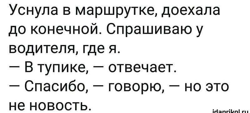 Уснула в маршрутке доехала до конечной Спрашиваю у водителя где я В тупике отвечает Спасибо говорю но это не новость ігіяпгііцпі гп