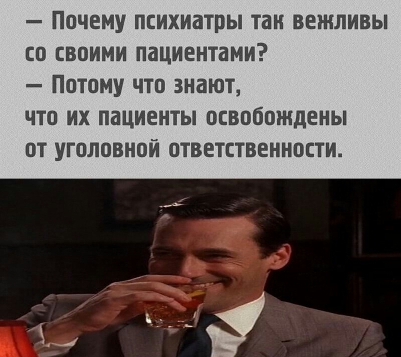 ПОЧЕМУ психиатры ТЗК ВЕЖЛИВЫ СО СВОИМИ пациентами ПОТОМУ ЧТО ЗНВЮТ ЧТО ИХ ПдЦИЕНТЫ ОСВОООЖДЕНЫ ОТ УГОЛОВНОЙ ОТВЕТСТВЕННОСТИ