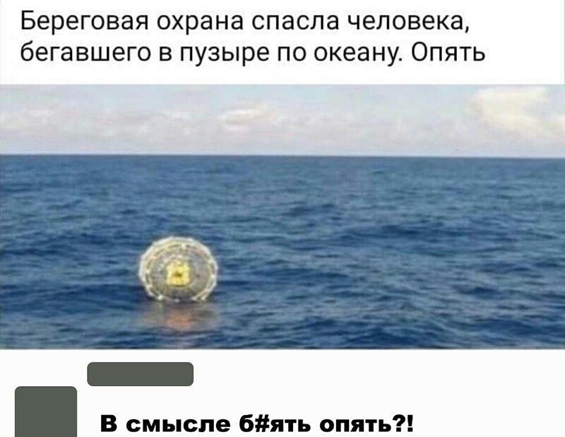 Береговая охрана спасла человека бегавшего в пузыре по океану Опять В смысле бять опять