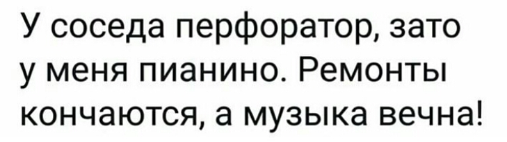 У соседа перфоратор зато у меня пианино Ремонты кончаются а музыка вечна