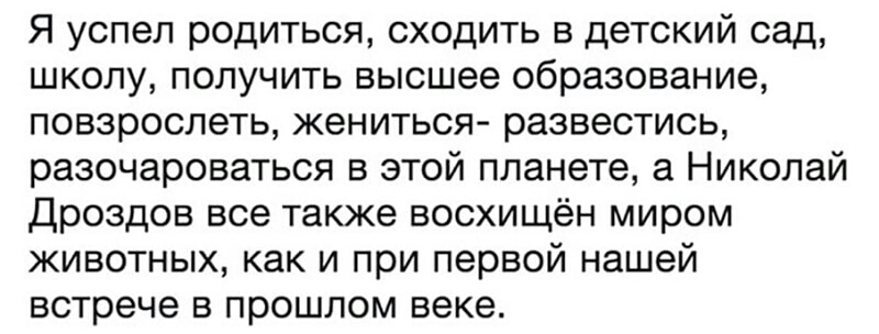 Я успел родиться сходить в детский сад школу получить высшее образование повзрослеть жениться развестись разочароваться в этой планете а Николай Дроздов все также восхищён миром животных как и при первой нашей встрече в прошлом веке