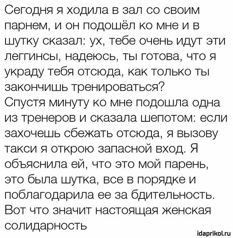 Сегодня я ходила в зал со своим парнем и он подошёл ко мне и в шутку сказал ух тебе очень идут эти леггинсы надеюсь ты готова что я украду тебя отсюда как только ты закончишь тренироваться Спустя минуту ко мне подошла одна из тренеров и сказала шепотом если захочешь сбежать отсюда я вызову такси я открою запасной вход Я объяснила ей что это мой парень это была шутка все в порядке и поблагодарила е