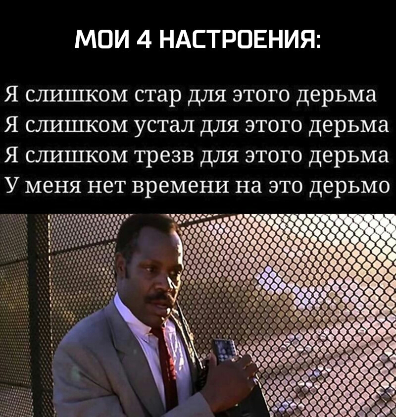 МОИ 4 НАСТРОЕНИЯ Я СЛИШКОМ стар ДЛЯ ЭТОГО дерьма Я слишком устал для этого дерьма Я слишком трезв для этого дерьма У меня нет времени на это дерьмо