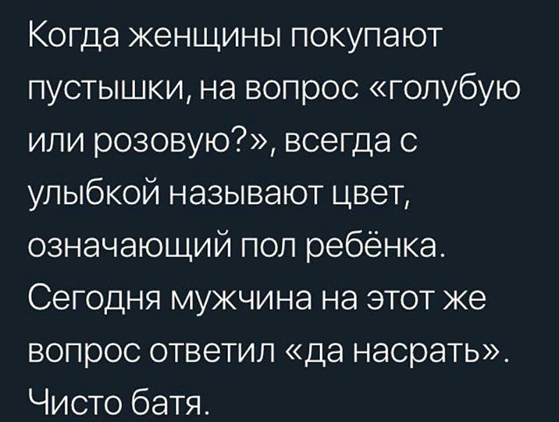 Когда женщины покупают пустышки на вопрос голубую или розовую всегда с улыбкой называют цвет означающий пол ребенка Сегодня мужчина на этот же вопрос ответил да насрать Чисто батя