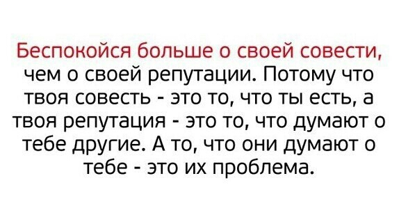 Беспокойся больше о своей совести чем о своей репутации Потому что твоя совесть это то что ты есть а твоя репутация это то что думают о тебе другие А то что они думают о тебе это их проблема