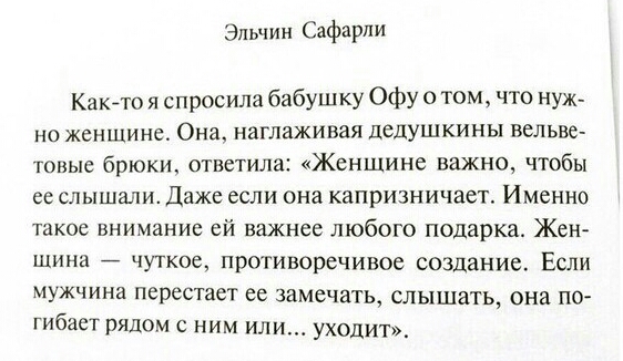 Эльчин Сафарли Какгто я спросила бабушку Офу о том что нуж но женщине Она наглаживая дедушкины вельве тоныс брюки ответила Женщине важно чтобы ее слышали Даже если она капризничает Именно такое внимание ей важнее любого подарка Жен щина чуткое противоречивое создание Если мужчина перестает ее замечать слышать она по гибает рядом с ним или уходит