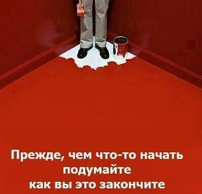 Прежде чем что то начать подумайте как вы это закончите