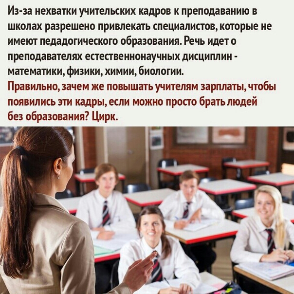 Изза НЕХВЗТКИ УЧИТЕЛЬСКИХ кадров К ПРЕПОДЗВВНИЮ В школах разрешено привлекать специалистов которые не ИМЕЮТ педадогическаго образования РЕЧЬ ИДЕТ О преподавателях естепвеннонаучных дисциплин математики физики химии биологии Правильнозачем же повышать учителям зарплатычтобы появились эти кадры если можно просто брать людей без образования Цирк