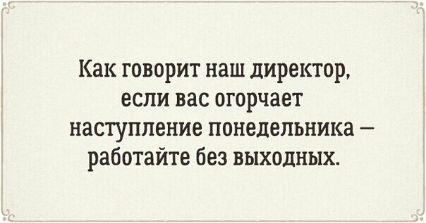 Как говорит наш директор если вас огорчает наступление понедельника работайте без выходных