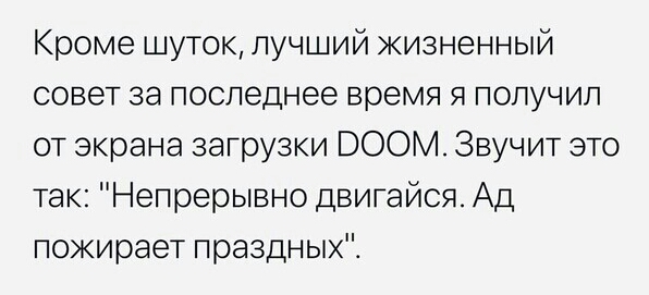 Кроме шуток лучший жизненный совет за последнее время я получил от экрана загрузки ВООМ Звучит это так Непрерывно двигайся Ад пожирает праздныхЁ