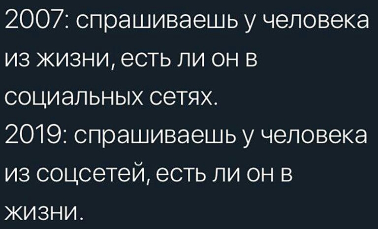 2007 спрашиваешь у человека из жизни есть ли он в социальных сетях 2019 спрашиваешь у человека из соцсетей есть ли он в жизни