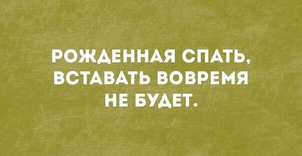 РОЖАЕННАЯ СПАТЬ ВСТАВАТЬ ВОВРЕМЯ НЕ БУАЕТ