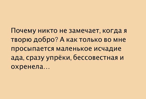Почему никто не замечает когда я творю добро А как только во мне просыпается маленькое исчадие ада сразу упрёки бессовестная и охренепа