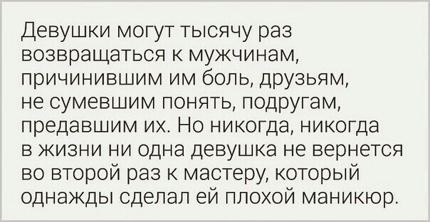 Девушки могут тысячу раз возвращаться к мужчинам причинившим им боль друзьям не сумевшим понять подругам предавшим их Но никогда никогда в жизни ни одна девушка не вернется во второй раз к мастеру который однажды сделал ей плохой маникюр
