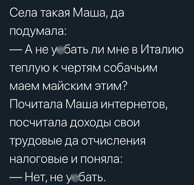 Села такая Маша да подумала А не у бать ли мне в Италию теплую к чертям собачьим маем майским этим Почитала Маша интернетов посчитала доходы свои трудовые да отчисления налоговые и поняла Нет не у бать