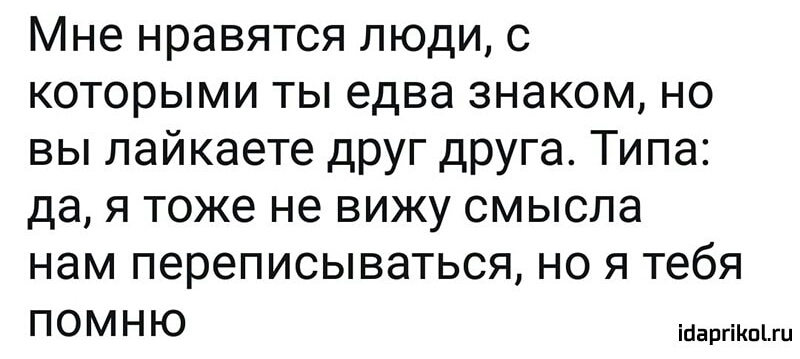Мне нравятся люди с которыми ты едва знаком но вы лайкаете друг друга Типа дая тоже не вижу смысла нам переписываться но я тебя П О М Н Ю ійаргіКпЦц
