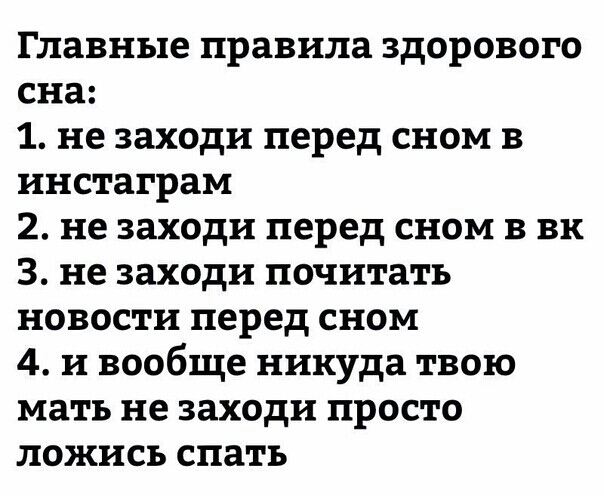 Главные правила здорового сна 1 не заходи перед сном в инстаграм 2 не заходи перед сном в вк 3 не заходи почитать новости перед сном 4 и вообще никуда твою мать не заходи просто ложись спать